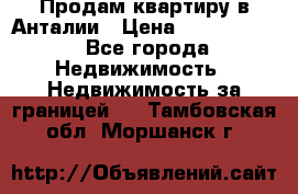 Продам квартиру в Анталии › Цена ­ 8 800 000 - Все города Недвижимость » Недвижимость за границей   . Тамбовская обл.,Моршанск г.